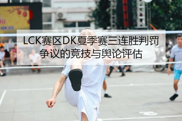 LCK赛区DK夏季赛三连胜判罚争议的竞技与舆论评估